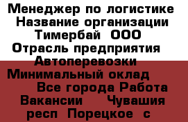 Менеджер по логистике › Название организации ­ Тимербай, ООО › Отрасль предприятия ­ Автоперевозки › Минимальный оклад ­ 70 000 - Все города Работа » Вакансии   . Чувашия респ.,Порецкое. с.